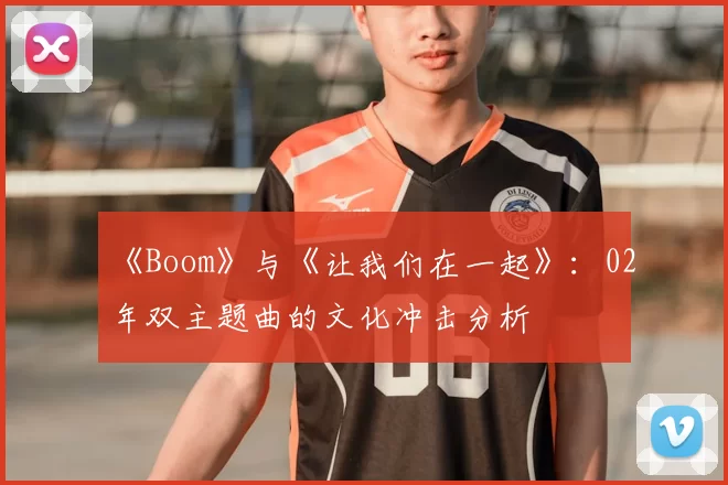 《Boom》与《让我们在一起》：02年双主题曲的文化冲击分析