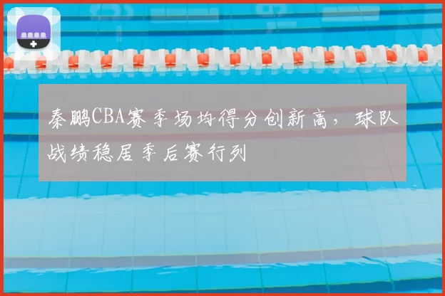 秦鹏CBA赛季场均得分创新高，球队战绩稳居季后赛行列