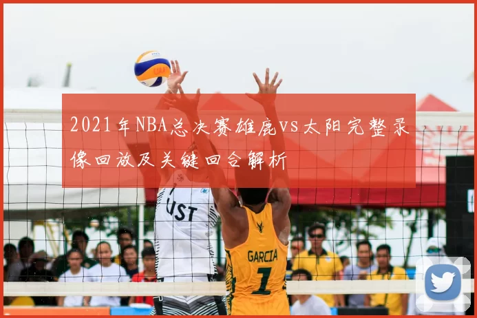 2021年NBA总决赛雄鹿vs太阳完整录像回放及关键回合解析