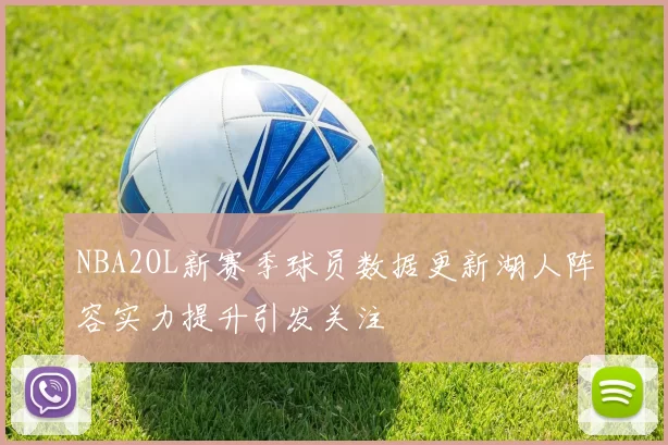 NBA2OL新赛季球员数据更新湖人阵容实力提升引发关注