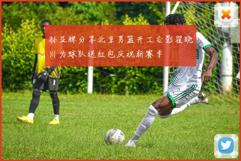 孙亚辉分享北京男篮开工合影翟晓川为球队送红包庆祝新赛季