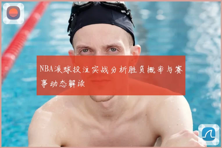 NBA滚球投注实战分析胜负概率与赛事动态解读