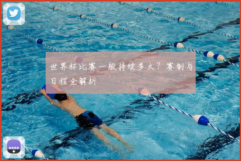 世界杯比赛一般持续多久？赛制与日程全解析