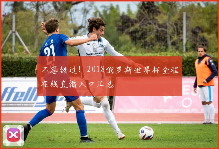 不容错过！2018俄罗斯世界杯全程在线直播入口汇总