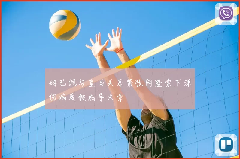 姆巴佩与皇马关系紧张阿隆索下课伤病度假成导火索