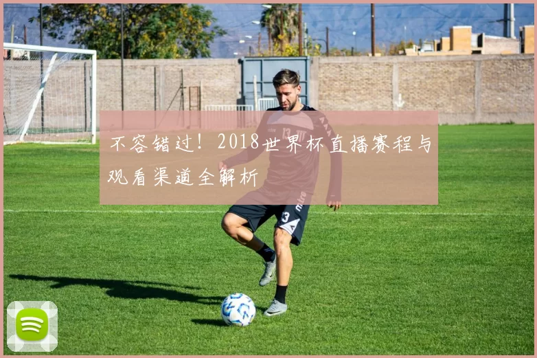 不容错过！2018世界杯直播赛程与观看渠道全解析