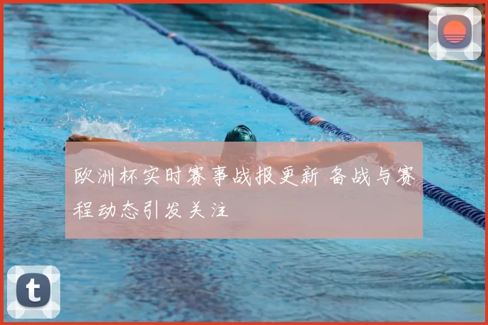欧洲杯实时赛事战报更新 备战与赛程动态引发关注