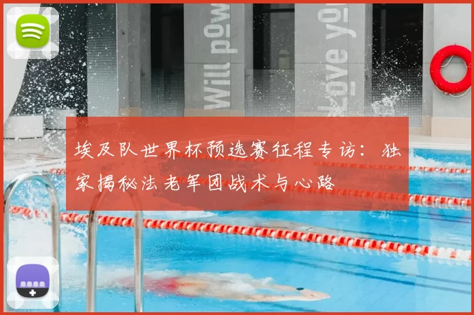 埃及队世界杯预选赛征程专访：独家揭秘法老军团战术与心路