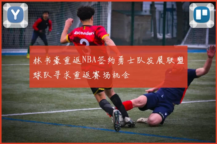 林书豪重返NBA签约勇士队发展联盟球队寻求重返赛场机会