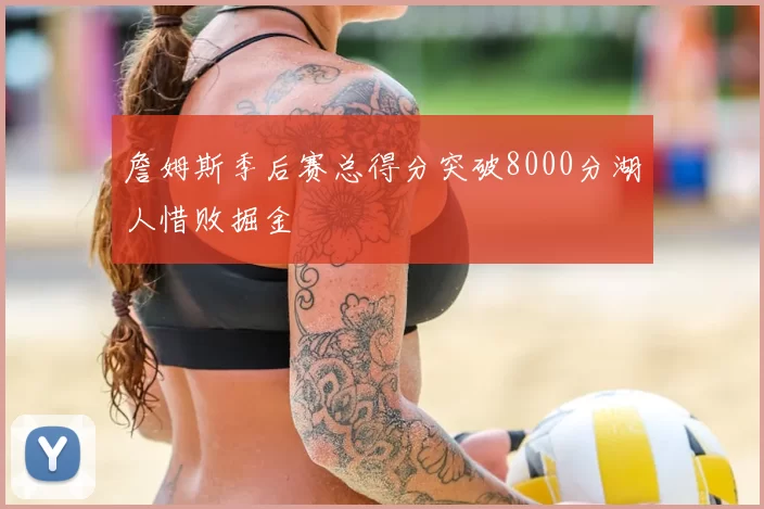 詹姆斯季后赛总得分突破8000分湖人惜败掘金