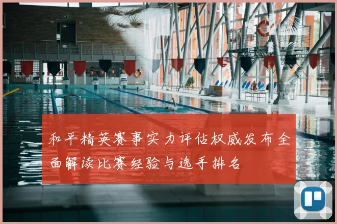 和平精英赛事实力评估权威发布全面解读比赛经验与选手排名