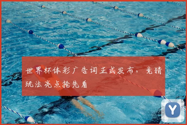 世界杯体彩广告词正式发布,竞猜玩法亮点抢先看