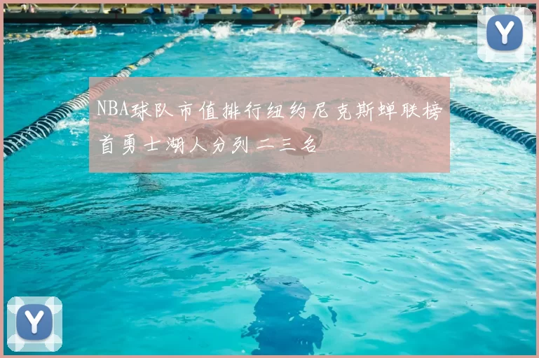 NBA球队市值排行纽约尼克斯蝉联榜首勇士湖人分列二三名