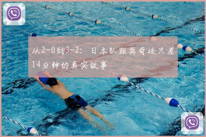 从2-0到3-2：日本队距离奇迹只差14分钟的真实故事