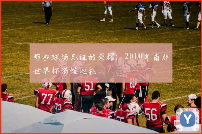 那些球场见证的荣耀：2010年南非世界杯场馆巡礼
