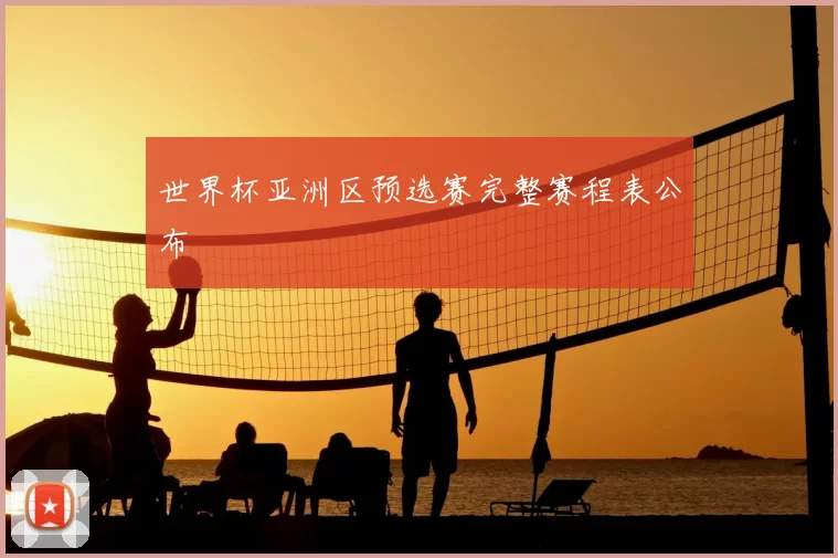 世界杯亚洲区预选赛完整赛程表公布