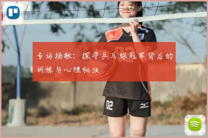 专访杨敏:探寻乒乓球冠军背后的训练与心理秘诀