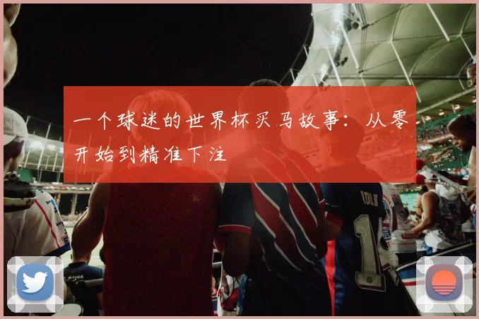 一个球迷的世界杯买马故事:从零开始到精准下注