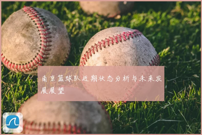 南京篮球队近期状态分析与未来发展展望
