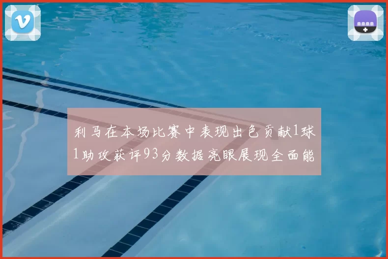 利马在本场比赛中表现出色贡献1球1助攻获评93分数据亮眼展现全面能力