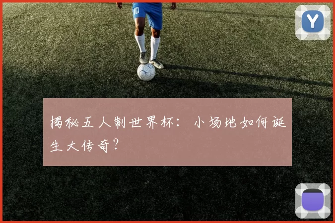 揭秘五人制世界杯：小场地如何诞生大传奇？