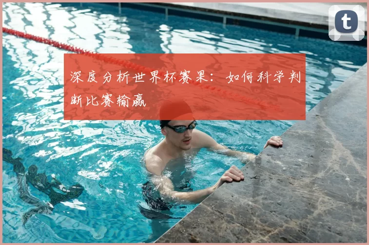 深度分析世界杯赛果：如何科学判断比赛输赢