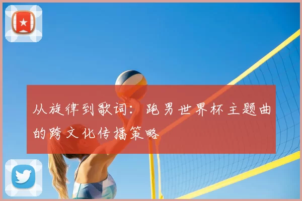 从旋律到歌词：跑男世界杯主题曲的跨文化传播策略