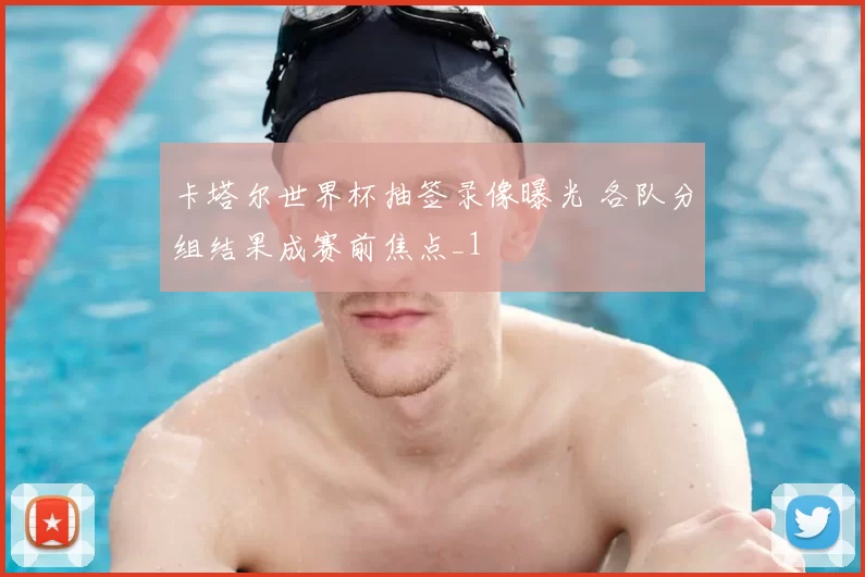 卡塔尔世界杯抽签录像曝光 各队分组结果成赛前焦点_1