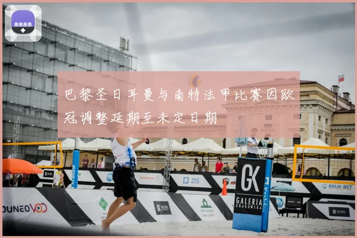 巴黎圣日耳曼与南特法甲比赛因欧冠调整延期至未定日期