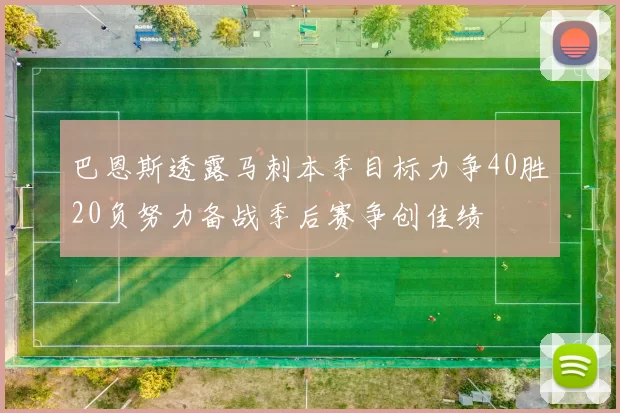巴恩斯透露马刺本季目标力争40胜20负努力备战季后赛争创佳绩