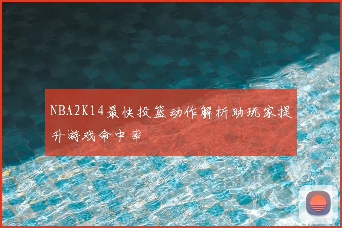 NBA2K14最快投篮动作解析助玩家提升游戏命中率