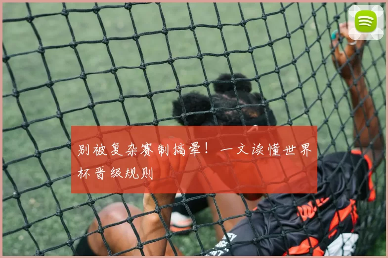 别被复杂赛制搞晕！一文读懂世界杯晋级规则
