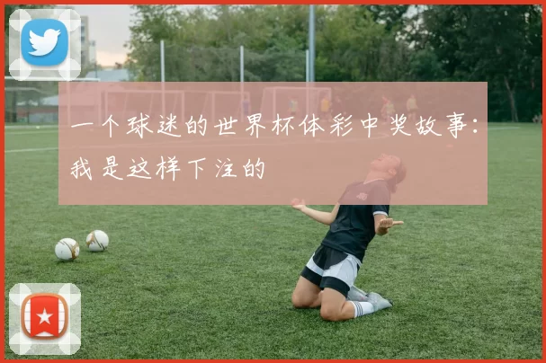 一个球迷的世界杯体彩中奖故事：我是这样下注的