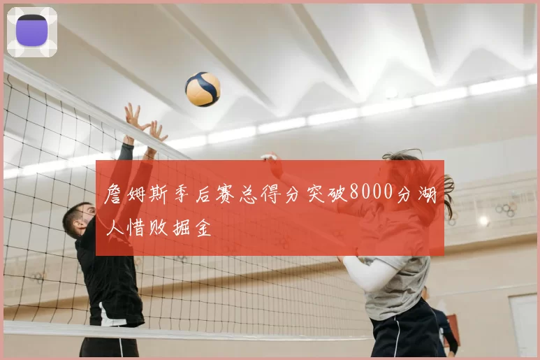 詹姆斯季后赛总得分突破8000分湖人惜败掘金