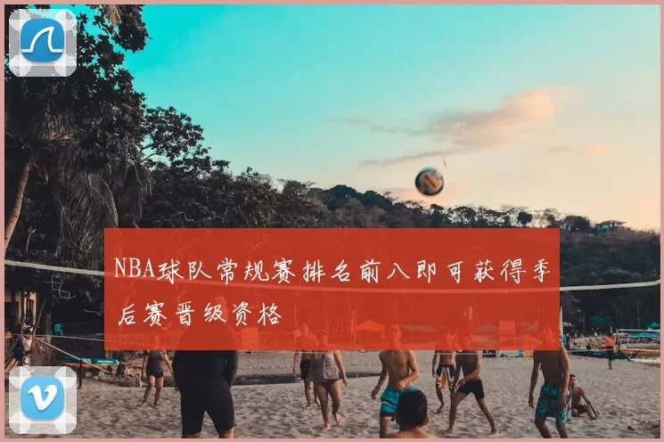 NBA球队常规赛排名前八即可获得季后赛晋级资格
