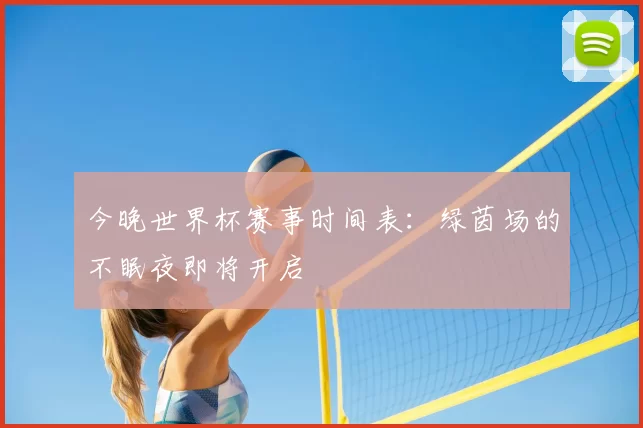 今晚世界杯赛事时间表：绿茵场的不眠夜即将开启