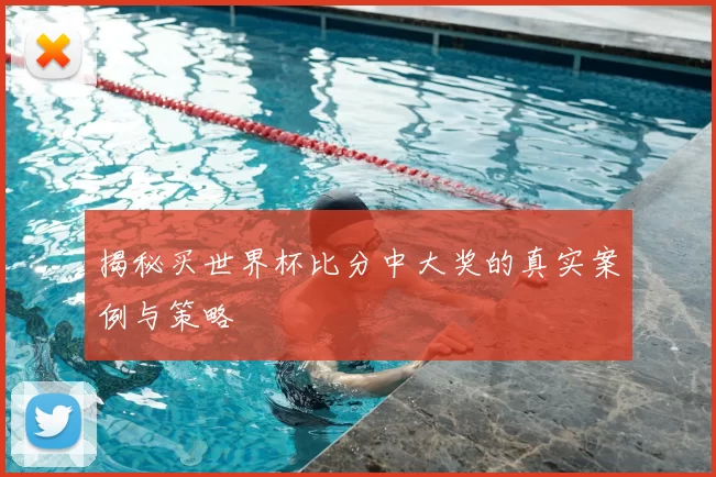 揭秘买世界杯比分中大奖的真实案例与策略