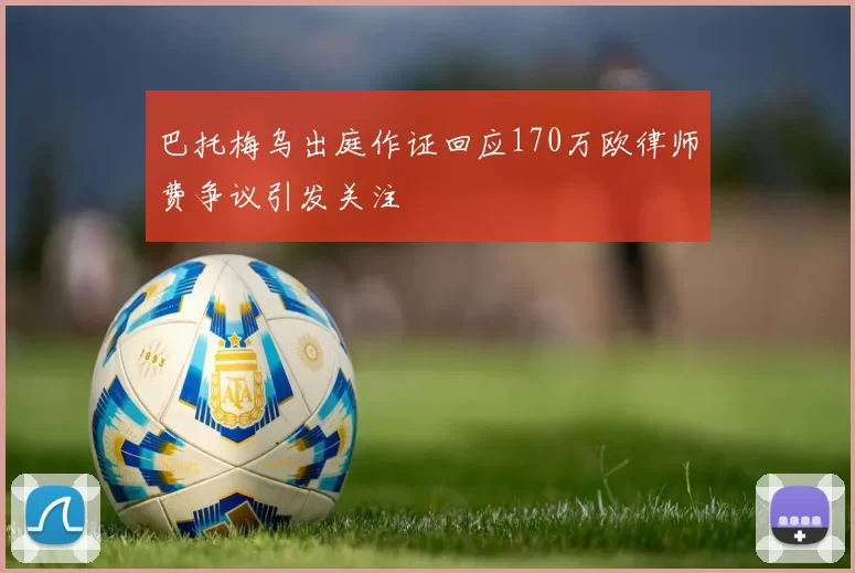 巴托梅乌出庭作证回应170万欧律师费争议引发关注