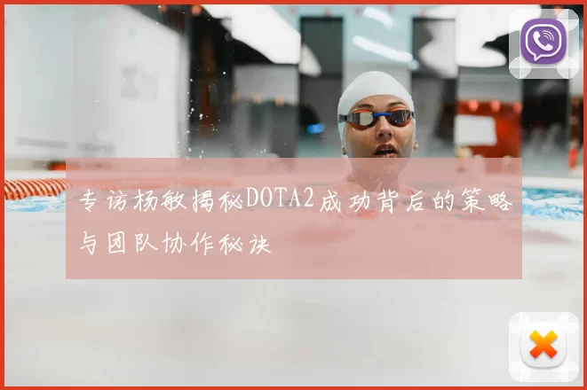 专访杨敏揭秘DOTA2成功背后的策略与团队协作秘诀