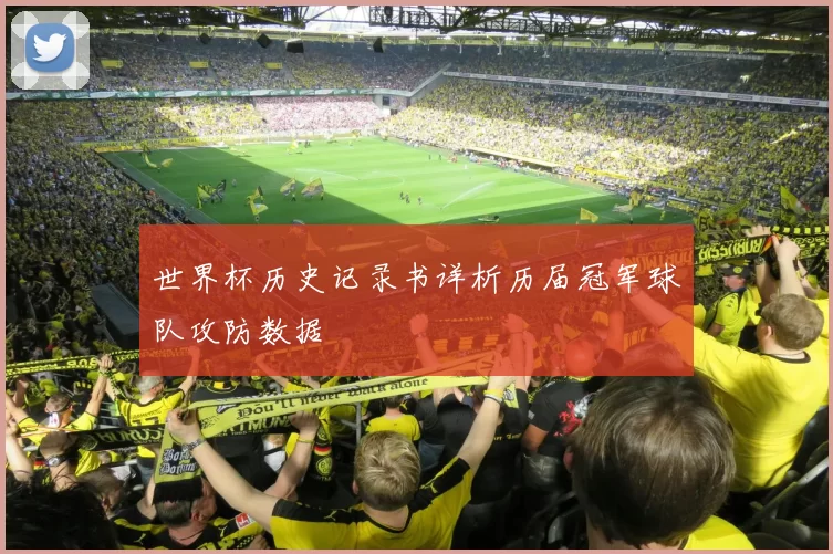 世界杯历史记录书详析历届冠军球队攻防数据