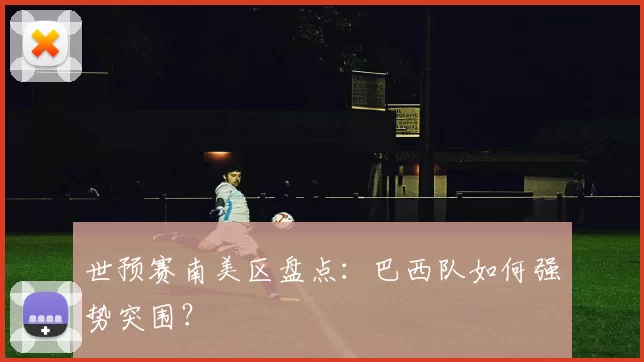 世预赛南美区盘点：巴西队如何强势突围？