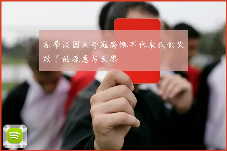 孔蒂谈国米夺冠感慨不代表我们失败了的深意与反思