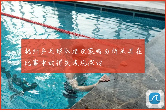 杭州乒乓球队进攻策略分析及其在比赛中的得失表现探讨
