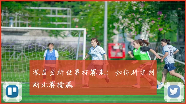 深度分析世界杯赛果：如何科学判断比赛输赢
