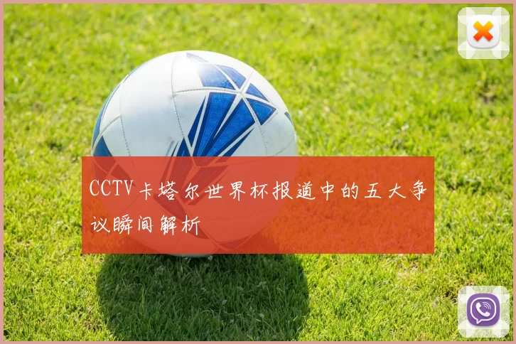 CCTV卡塔尔世界杯报道中的五大争议瞬间解析